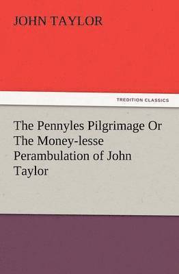 The Pennyles Pilgrimage or the Money-Lesse Perambulation of John Taylor 1