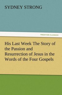 bokomslag His Last Week The Story of the Passion and Resurrection of Jesus in the Words of the Four Gospels