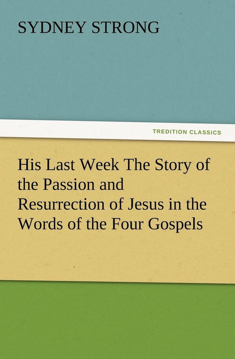 Sydney Strong - His Last Week The Story of the Passion and Resurrection of Jesus in the Words of the Four Gospels, Häftad