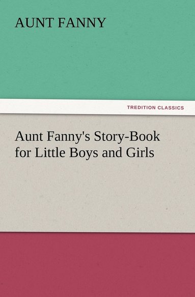 bokomslag Aunt Fanny's Story-Book for Little Boys and Girls