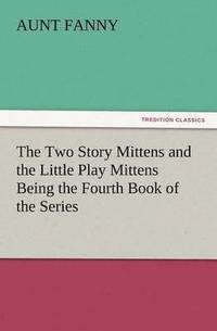 bokomslag The Two Story Mittens and the Little Play Mittens Being the Fourth Book of the Series