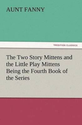 The Two Story Mittens and the Little Play Mittens Being the Fourth Book of the Series 1