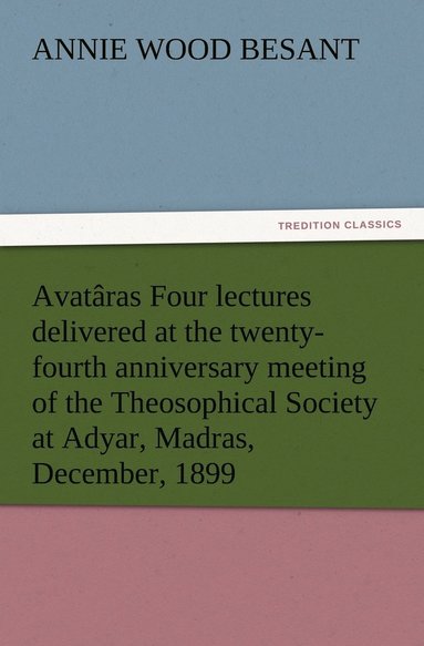 bokomslag Avatâras Four lectures delivered at the twenty-fourth anniversary meeting of the Theosophical Society at Adyar, Madras, December, 1899