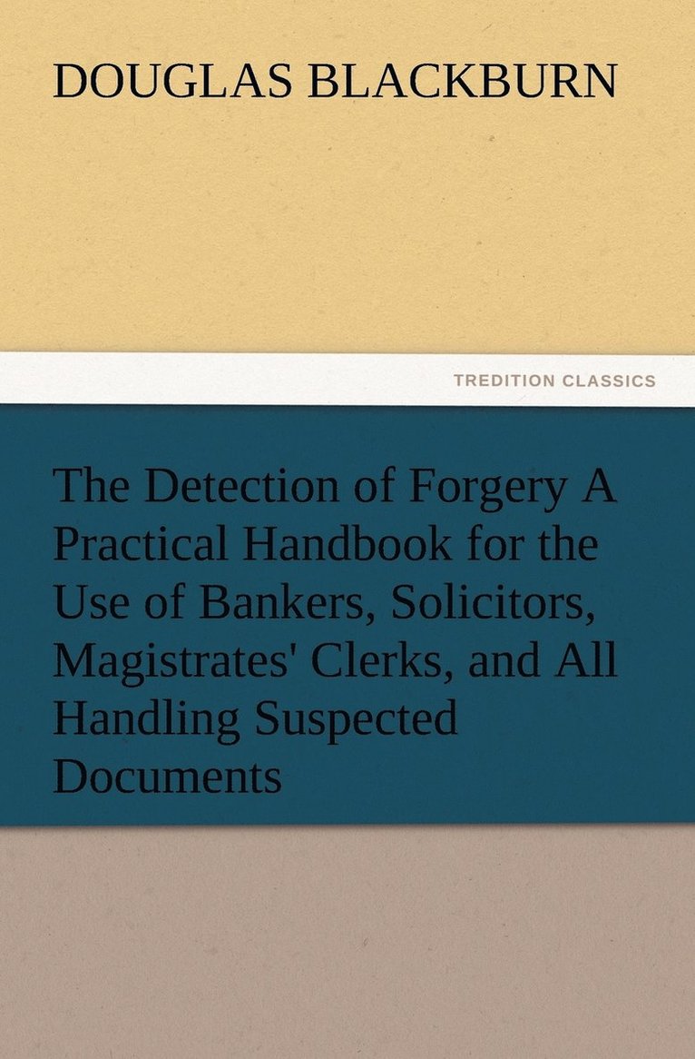 The Detection of Forgery A Practical Handbook for the Use of Bankers, Solicitors, Magistrates' Clerks, and All Handling Suspected Documents 1