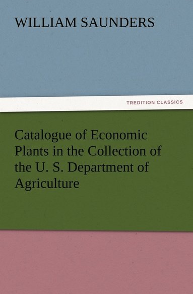 William Saunders - Catalogue of Economic Plants in the Collection of the U. S. Department of Agriculture, Häftad