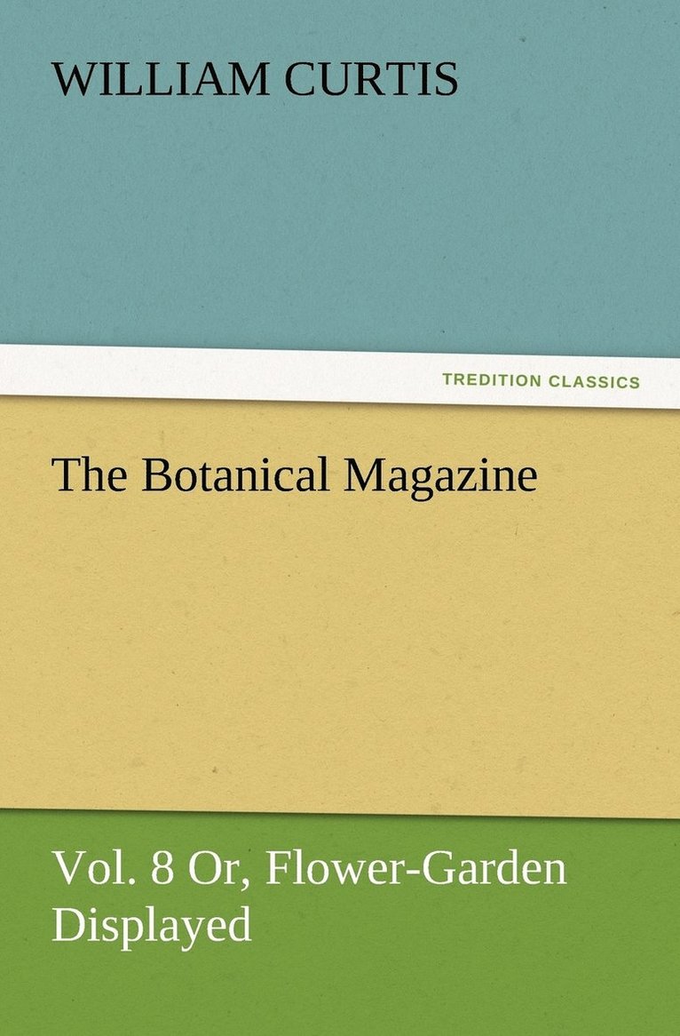 The Botanical Magazine Vol. 8 Or, Flower-Garden Displayed 1