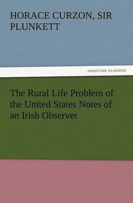 The Rural Life Problem of the United States Notes of an Irish Observer 1