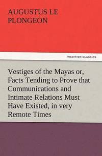 bokomslag Vestiges of the Mayas Or, Facts Tending to Prove That Communications and Intimate Relations Must Have Existed, in Very Remote Times, Between the Inhab