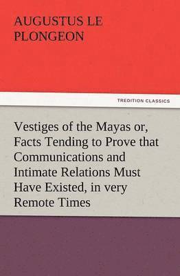 Augustus Le Plongeon - Vestiges of the Mayas Or, Facts Tending to Prove That Communications and Intimate Relations Must Have Existed, in Very Remote Times, Between the Inhab, Häftad