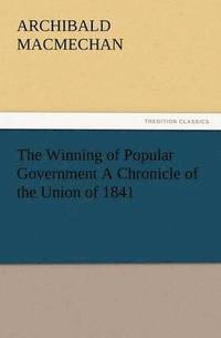 bokomslag The Winning of Popular Government a Chronicle of the Union of 1841