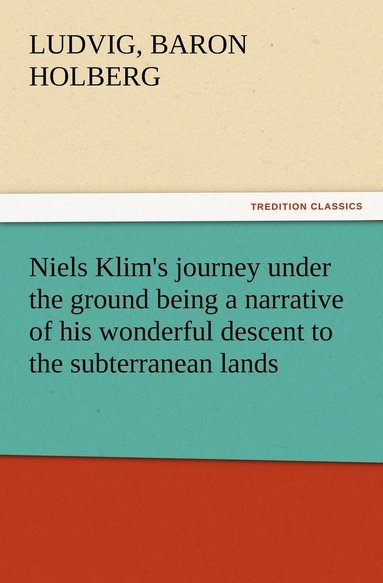 bokomslag Niels Klim's journey under the ground being a narrative of his wonderful descent to the subterranean lands, together with an account of the sensible animals and trees inhabiting the planet Nazar and
