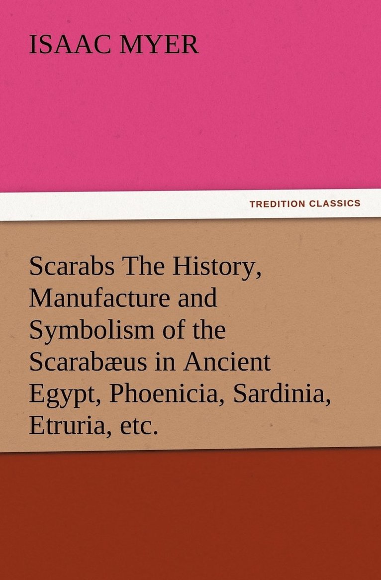 Isaac Myer - Scarabs The History, Manufacture and Symbolism of the Scarabæus in Ancient Egypt, Phoenicia, Sardinia, Etruria, etc., Häftad