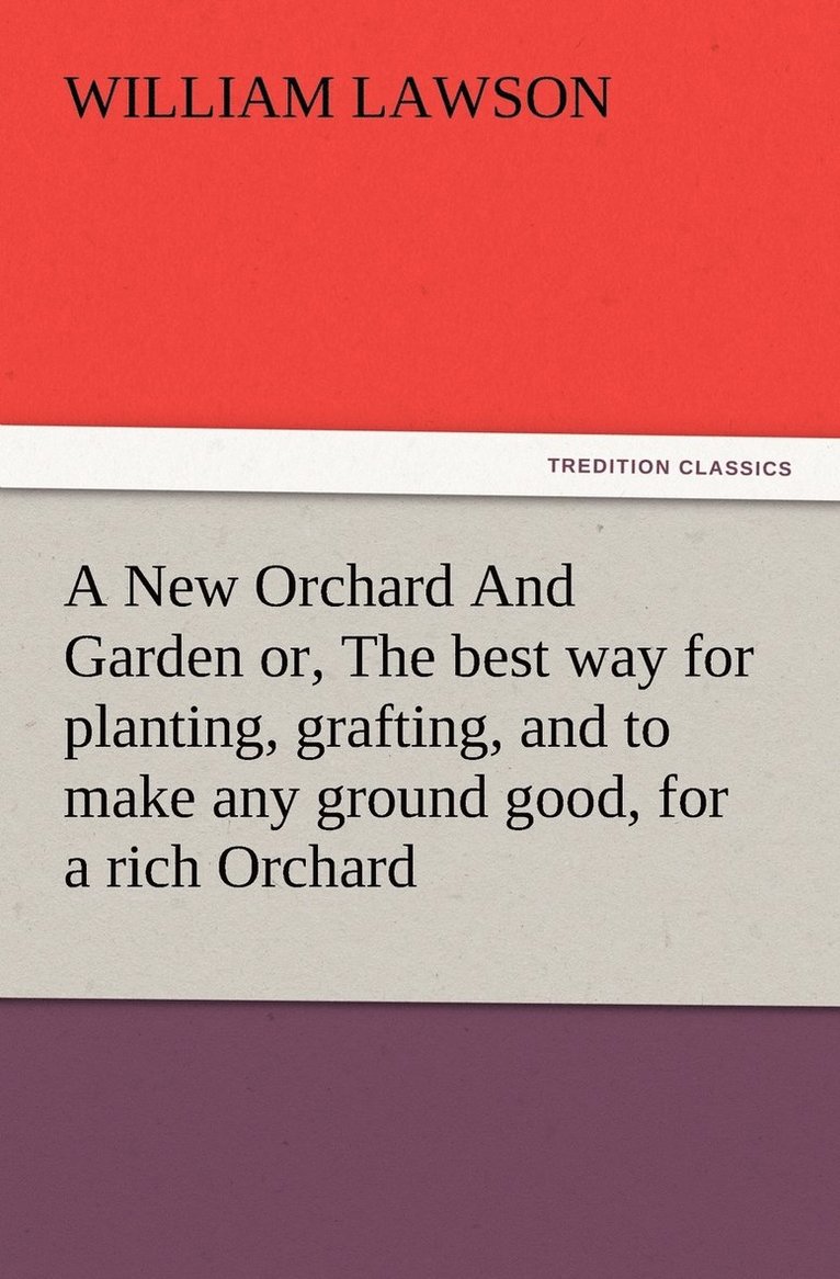 William Lawson - New Orchard And Garden or, The best way for planting, grafting, and to make any ground good, for a rich Orchard, Häftad