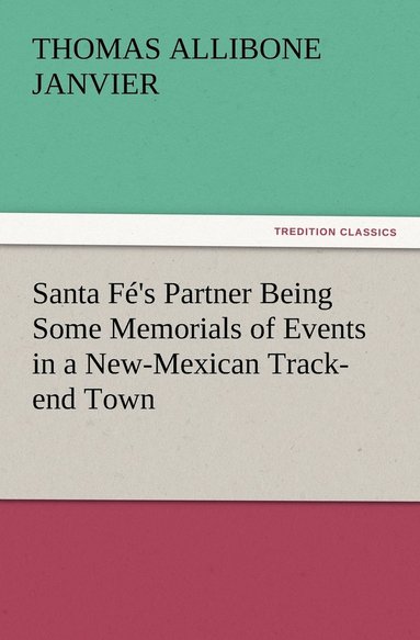Thomas a (Thomas Allibone) Janvier - Santa Fé's Partner Being Some Memorials of Events in a New-Mexican Track-end Town, Häftad