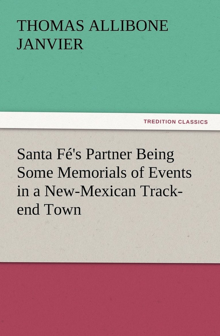 Santa Fé's Partner Being Some Memorials of Events in a New-Mexican Track-end Town 1