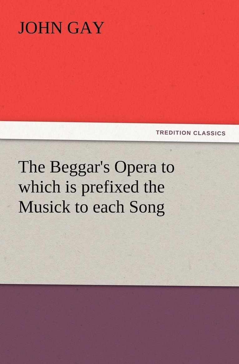 The Beggar's Opera to which is prefixed the Musick to each Song 1