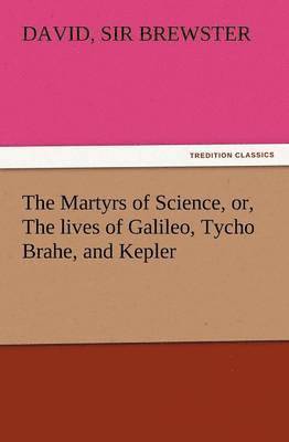 David Brewster - Martyrs of Science, Or, the Lives of Galileo, Tycho Brahe, and Kepler, Häftad