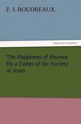 bokomslag The Happiness of Heaven by a Father of the Society of Jesus