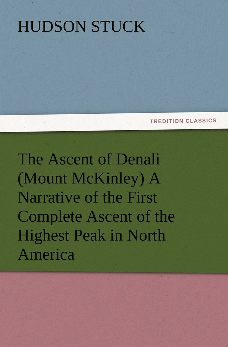 The Ascent of Denali (Mount McKinley) A Narrative of the First Complete Ascent of the Highest Peak in North America 1