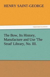 bokomslag The Bow, Its History, Manufacture and Use 'The Strad' Library, No. III.