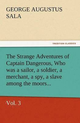 George Augustus Sala - Strange Adventures of Captain Dangerous, Vol. 3 Who Was a Sailor, a Soldier, a Merchant, a Spy, a Slave Among the Moors..., Häftad