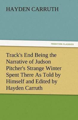 Track's End Being the Narrative of Judson Pitcher's Strange Winter Spent There as Told by Himself and Edited by Hayden Carruth Including an Accurate a 1