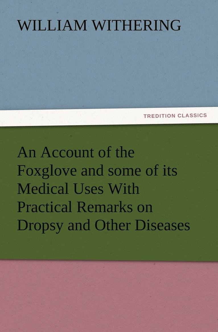 An Account of the Foxglove and some of its Medical Uses With Practical Remarks on Dropsy and Other Diseases 1