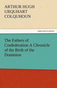 bokomslag Fathers of Confederation a Chronicle of the Birth of the Dominion