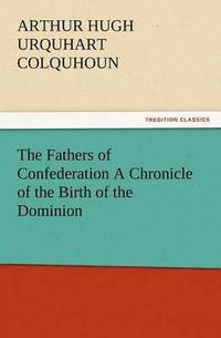 bokomslag The Fathers of Confederation a Chronicle of the Birth of the Dominion