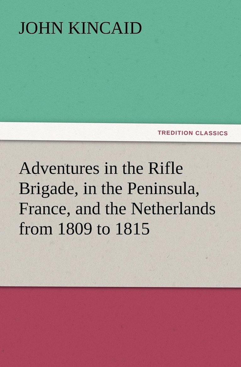 Adventures in the Rifle Brigade, in the Peninsula, France, and the Netherlands from 1809 to 1815 1