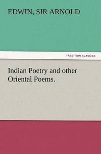 bokomslag Indian Poetry Containing The Indian Song of Songs, from the Sanskrit of the Gta Govinda of Jayadeva, Two books from The Iliad Of India (Mahbhrata), Proverbial Wisdom from the Shlokas of the