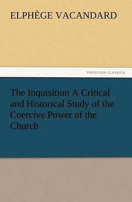 The Inquisition a Critical and Historical Study of the Coercive Power of the Church 1