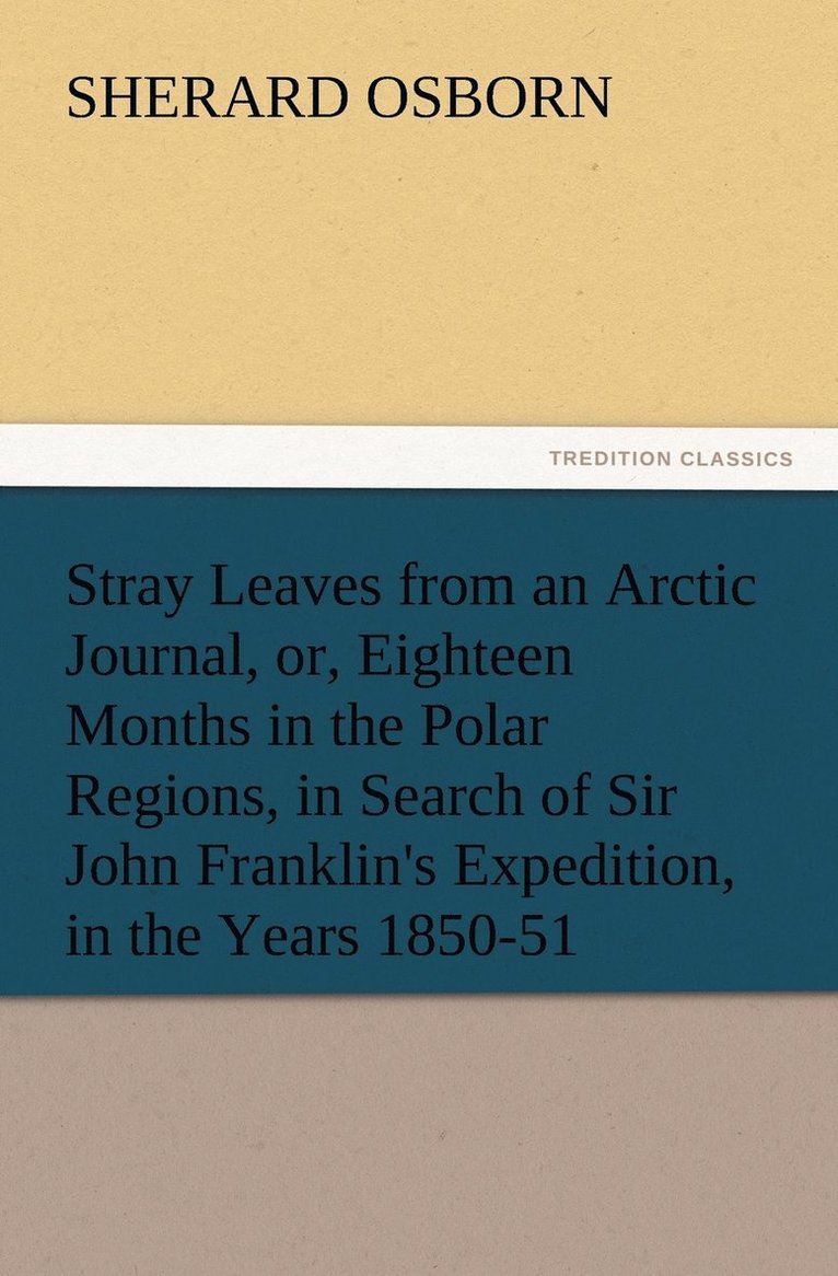 Stray Leaves from an Arctic Journal, or, Eighteen Months in the Polar Regions, in Search of Sir John Franklin's Expedition, in the Years 1850-51