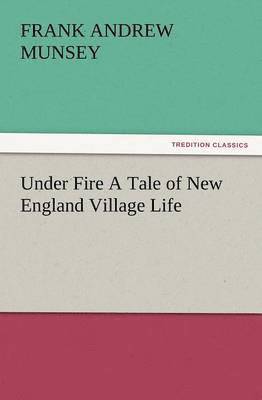 Under Fire a Tale of New England Village Life 1