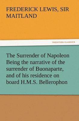 bokomslag Surrender of Napoleon Being the Narrative of the Surrender of Buonaparte, and of His Residence on Board H.M.S. Bellerophon, with a Detail of the P