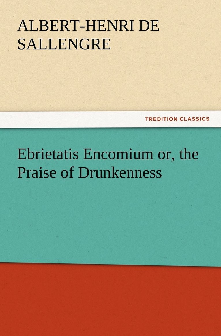 Ebrietatis Encomium or, the Praise of Drunkenness 1