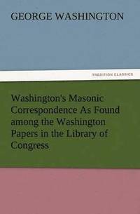 bokomslag Washington's Masonic Correspondence as Found Among the Washington Papers in the Library of Congress