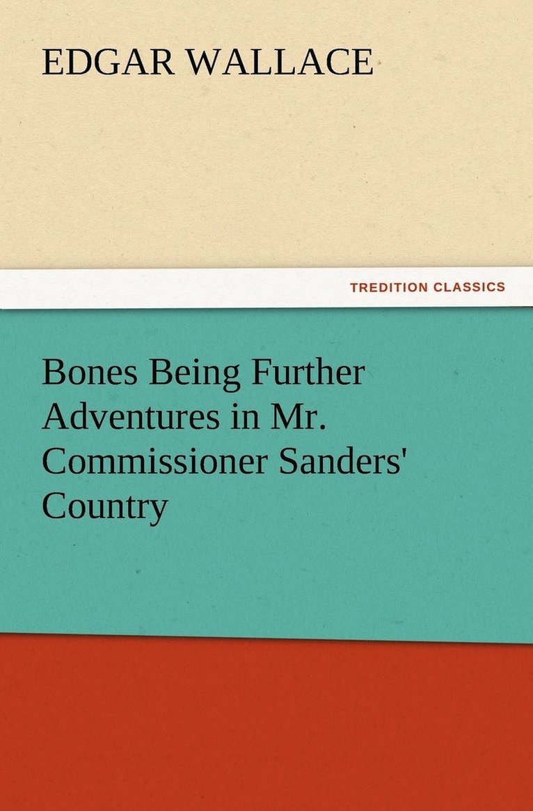 Bones Being Further Adventures in Mr. Commissioner Sanders' Country 1