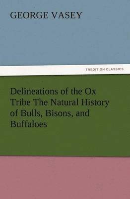 George Vasey - Delineations of the Ox Tribe the Natural History of Bulls, Bisons, and Buffaloes. Exhibiting All the Known Species and the More Remarkable Varieties o, Häftad