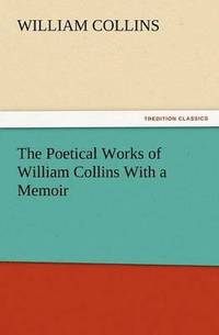 bokomslag The Poetical Works of William Collins with a Memoir