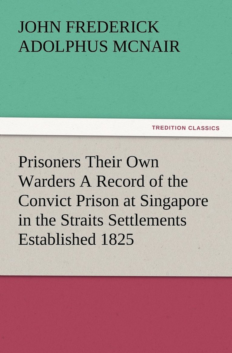Prisoners Their Own Warders A Record of the Convict Prison at Singapore in the Straits Settlements Established 1825 1