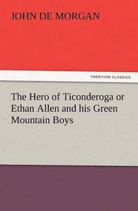 bokomslag The Hero of Ticonderoga or Ethan Allen and His Green Mountain Boys