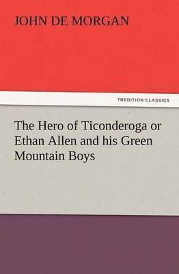 John de Morgan, John De Morgan - Hero of Ticonderoga or Ethan Allen and His Green Mountain Boys, Häftad
