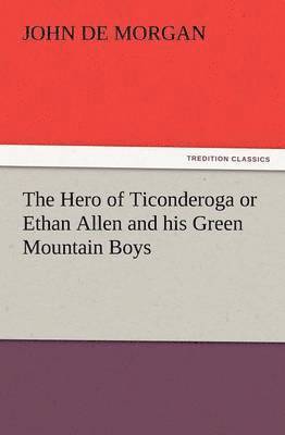 The Hero of Ticonderoga or Ethan Allen and His Green Mountain Boys 1