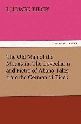 The Old Man of the Mountain, the Lovecharm and Pietro of Abano Tales from the German of Tieck 1