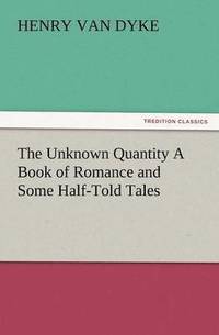 bokomslag The Unknown Quantity a Book of Romance and Some Half-Told Tales