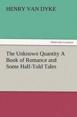 bokomslag The Unknown Quantity a Book of Romance and Some Half-Told Tales