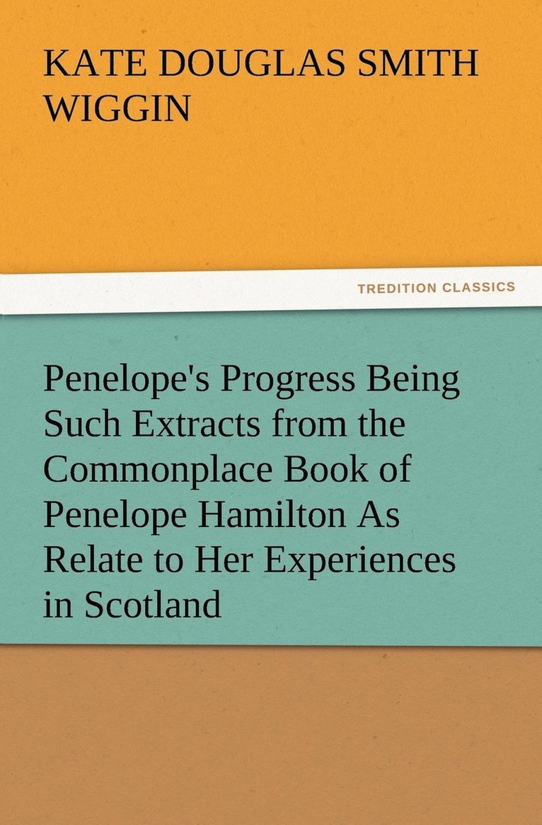 Penelope's Progress Being Such Extracts from the Commonplace Book of Penelope Hamilton As Relate to Her Experiences in Scotland 1