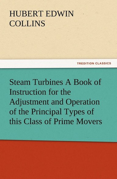 bokomslag Steam Turbines A Book of Instruction for the Adjustment and Operation of the Principal Types of this Class of Prime Movers