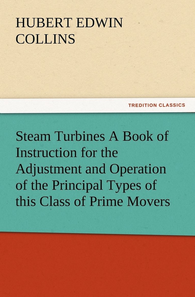 Steam Turbines A Book of Instruction for the Adjustment and Operation of the Principal Types of this Class of Prime Movers 1